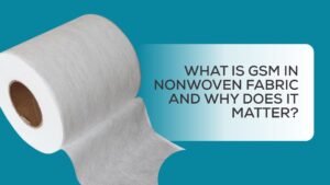 What is GSM in Nonwoven Fabric and Why Does It Matter?